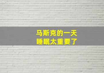 马斯克的一天 睡眠太重要了